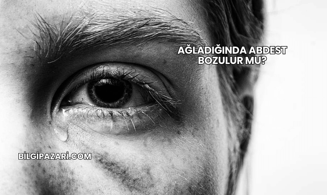 Ağladığında Abdest Bozulur mu?