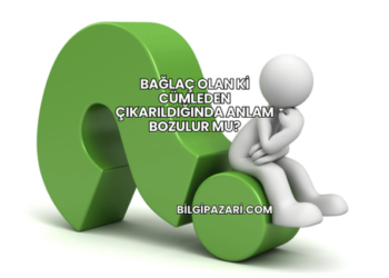 Bağlaç Olan Ki Cümleden Çıkarıldığında Anlam Bozulur mu?