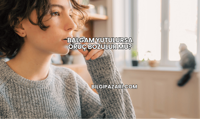Balgam Yutulursa Oruç Bozulur mu?