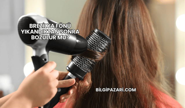 Brezilya Fönü Yıkandıktan Sonra Bozulur mu?