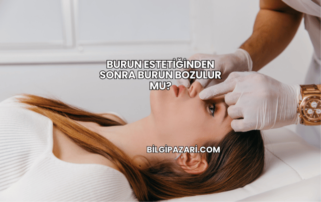 Burun Estetiğinden Sonra Burun Bozulur mu?