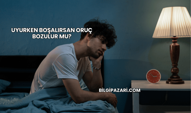 Uyurken Boşalırsan Oruç Bozulur mu?