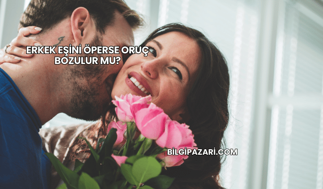 Erkek Eşini Öperse Oruç Bozulur mu?