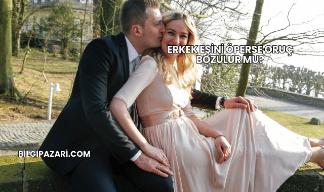 Erkek Eşini Öperse Oruç Bozulur mu?