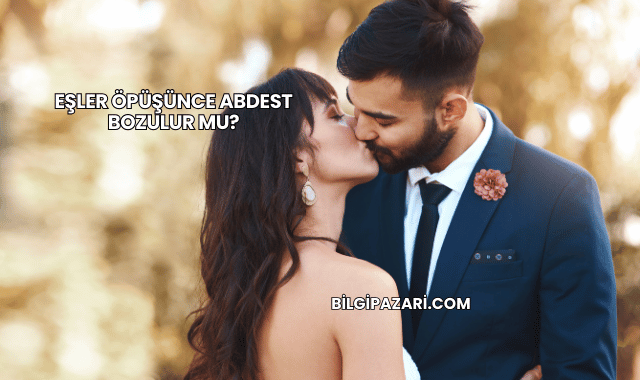 Eşler Öpüşünce Abdest Bozulur mu?