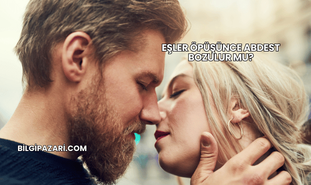 Eşler Öpüşünce Abdest Bozulur mu?