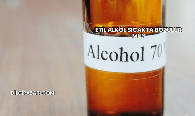 Etil Alkol Sıcakta Bozulur mu?
