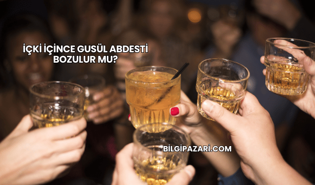İçki İçince Gusül Abdesti Bozulur mu?