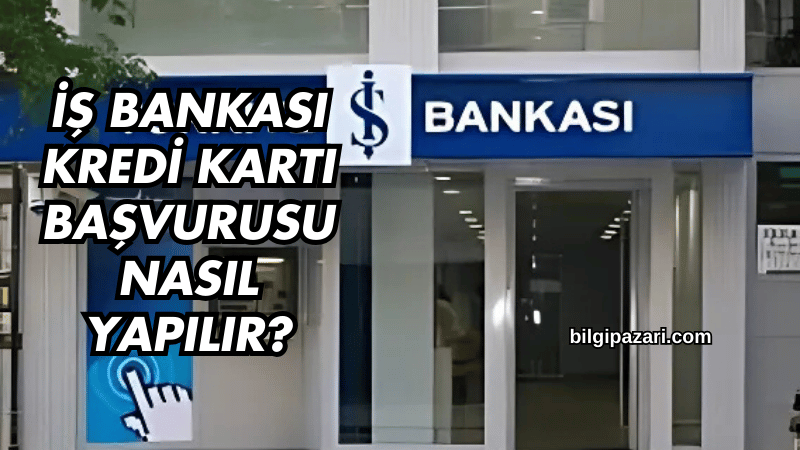 İş Bankası Kredi Kartı Başvurusu Nasıl Yapılır?