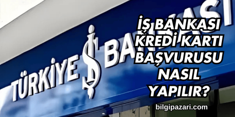 İş Bankası Kredi Kartı Başvurusu Nasıl Yapılır?