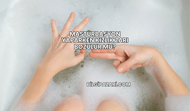 Mastürbasyon Yaparken Kızlık Zarı Bozulur mu?