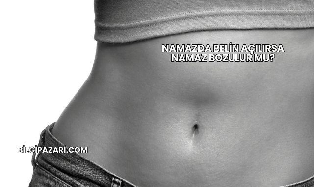 Namazda Belin Açılırsa Namaz Bozulur mu?