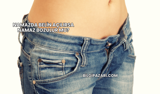 Namazda Belin Açılırsa Namaz Bozulur mu?