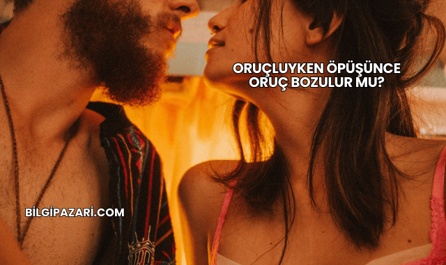 Oruçluyken Öpüşünce Oruç Bozulur mu?