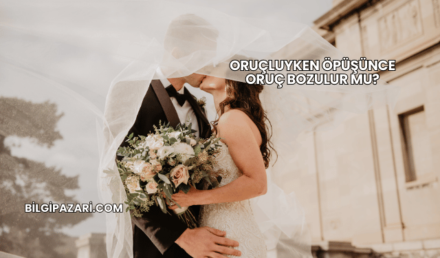 Oruçluyken Öpüşünce Oruç Bozulur mu?