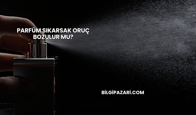 Parfüm Sıkarsak Oruç Bozulur mu?
