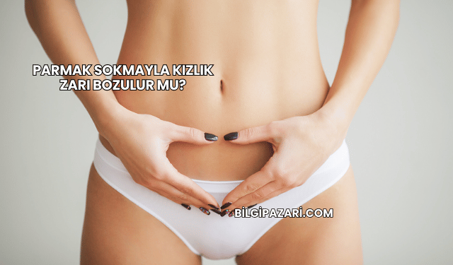 Parmak Sokmayla Kızlık Zarı Bozulur mu?