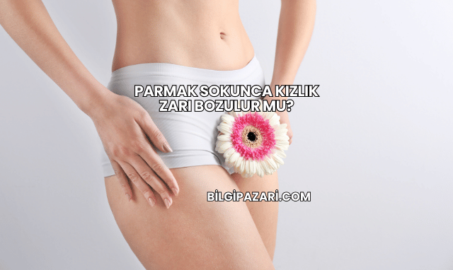 Parmak Sokunca Kızlık Zarı Bozulur mu?