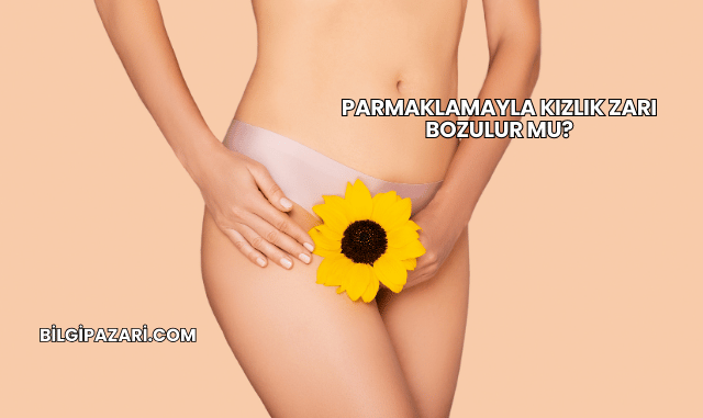 Parmaklamayla Kızlık Zarı Bozulur mu?