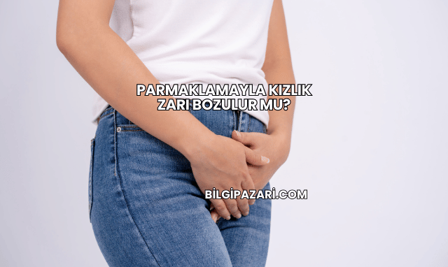 Parmaklamayla Kızlık Zarı Bozulur mu?