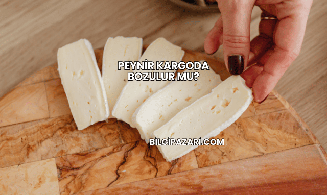 Peynir Kargoda Bozulur mu?