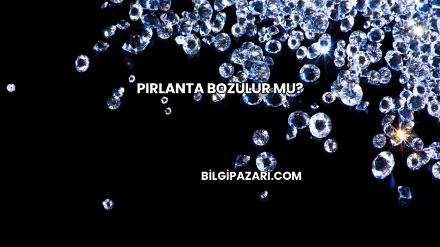 Pırlanta Bozulur mu?