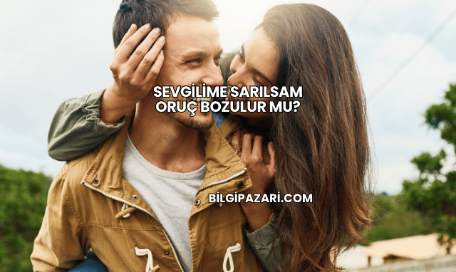Sevgilime Sarılsam Oruç Bozulur mu?