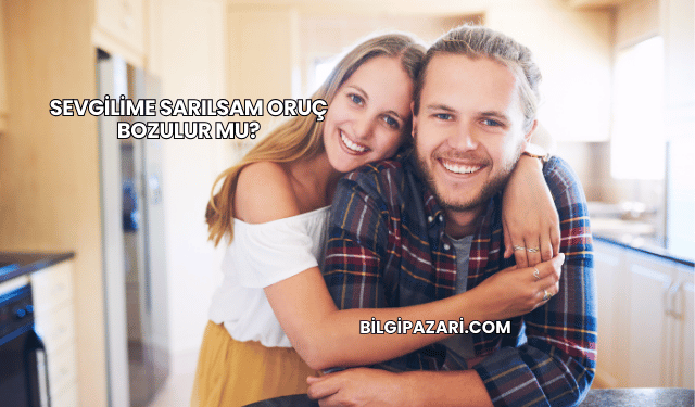 Sevgilime Sarılsam Oruç Bozulur mu?