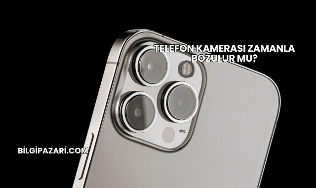 Telefon Kamerası Zamanla Bozulur mu?