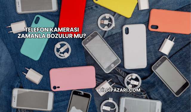 Telefon Kamerası Zamanla Bozulur mu?