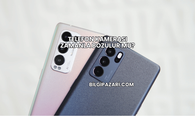Telefon Kamerası Zamanla Bozulur mu?