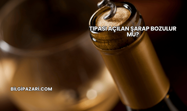 Tıpası Açılan Şarap Bozulur mu?