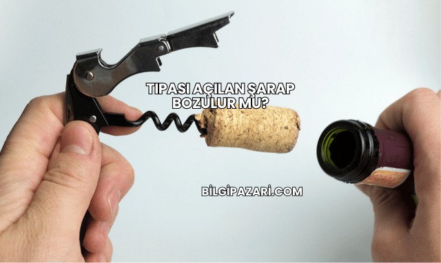 Tıpası Açılan Şarap Bozulur mu?