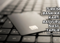 Turkish Bank Kredi Kartı Başvurusu Nasıl Yapılır?