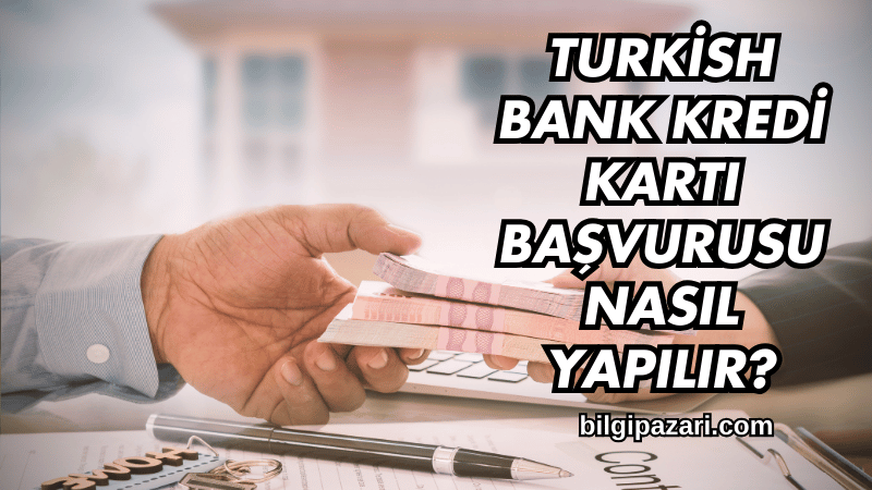 Turkish Bank Kredi Kartı Başvurusu Nasıl Yapılır?