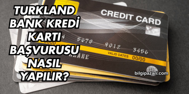 Turkland Bank Kredi Kartı Başvurusu Nasıl Yapılır?