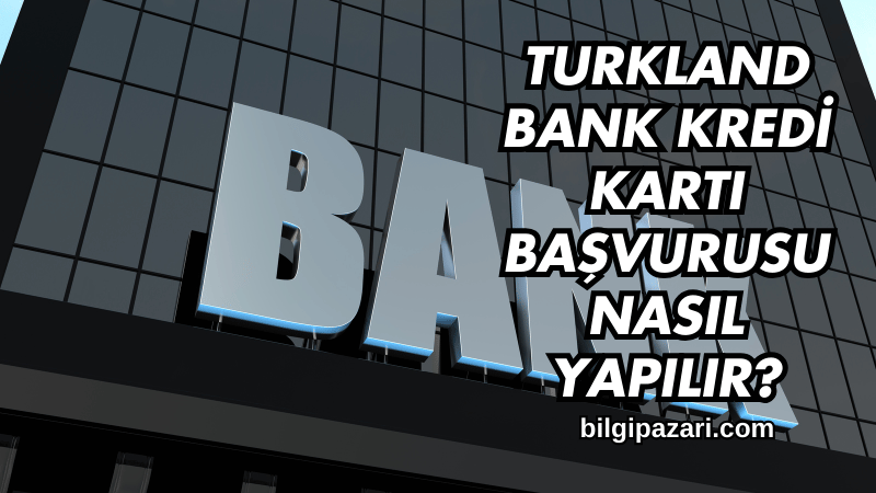 Turkland Bank Kredi Kartı Başvurusu Nasıl Yapılır?