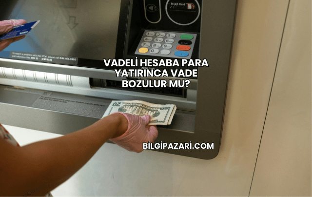 Vadeli Hesaba Para Yatırınca Vade Bozulur mu?