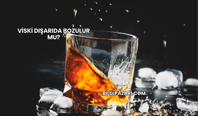 Viski Dışarıda Bozulur mu?