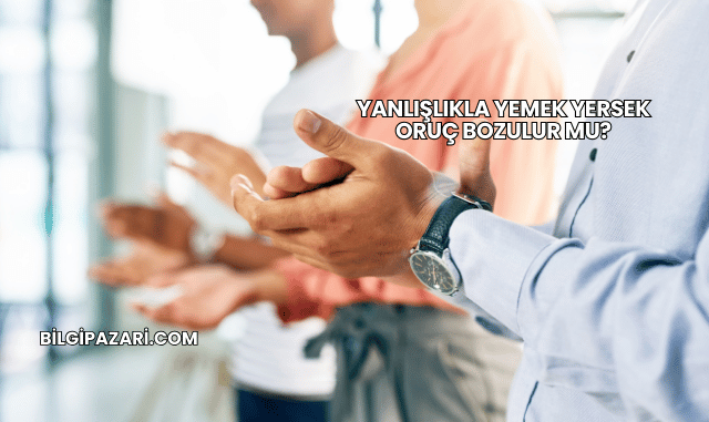 Yanlışlıkla Yemek Yersek Oruç Bozulur mu?