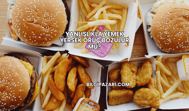 Yanlışlıkla Yemek Yersek Oruç Bozulur mu?
