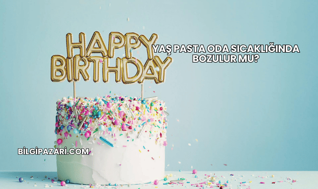 Yaş Pasta Oda Sıcaklığında Bozulur mu?