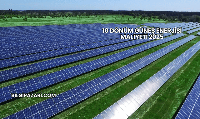 10 Dönüm Güneş Enerjisi Maliyeti 2025