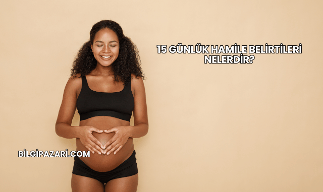 15 Günlük Hamile Belirtileri Nelerdir?