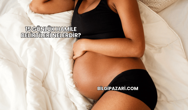 15 Günlük Hamile Belirtileri Nelerdir?
