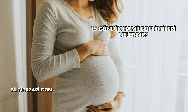 15 Günlük Hamile Belirtileri Nelerdir?