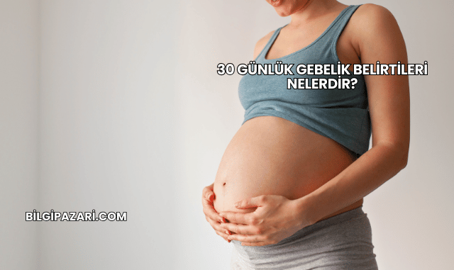 30 Günlük Gebelik Belirtileri Nelerdir?