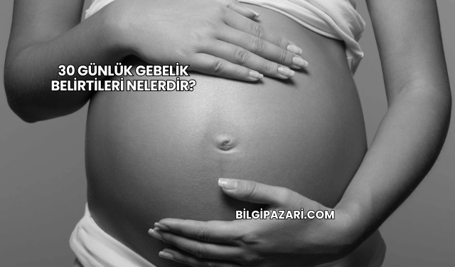 30 Günlük Gebelik Belirtileri Nelerdir?