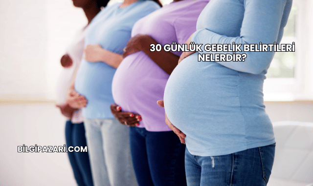 30 Günlük Gebelik Belirtileri Nelerdir?