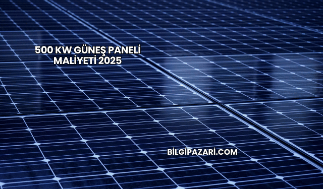 500 kW Güneş Paneli Maliyeti 2025